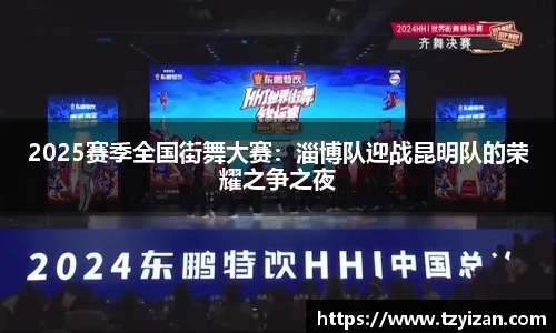 2025赛季全国街舞大赛：淄博队迎战昆明队的荣耀之争之夜