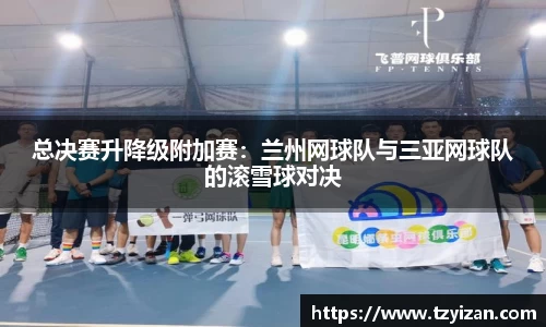 总决赛升降级附加赛：兰州网球队与三亚网球队的滚雪球对决