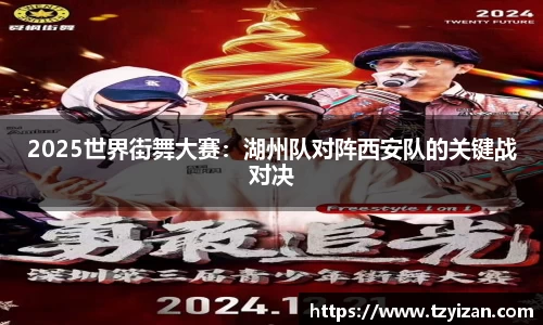 2025世界街舞大赛：湖州队对阵西安队的关键战对决