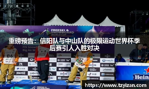 重磅预告：信阳队与中山队的极限运动世界杯季后赛引人入胜对决