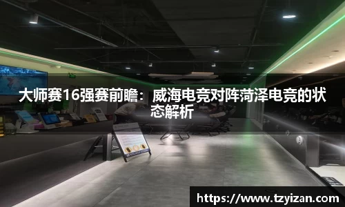 大师赛16强赛前瞻：威海电竞对阵菏泽电竞的状态解析