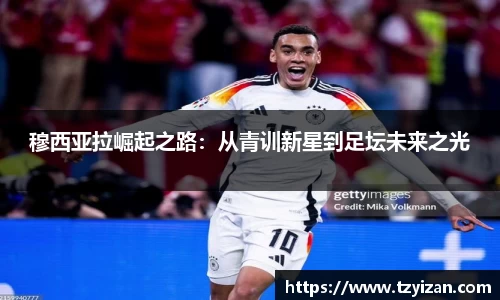 穆西亚拉崛起之路：从青训新星到足坛未来之光