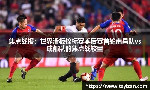 焦点战报：世界滑板锦标赛季后赛首轮南昌队vs成都队的焦点战较量