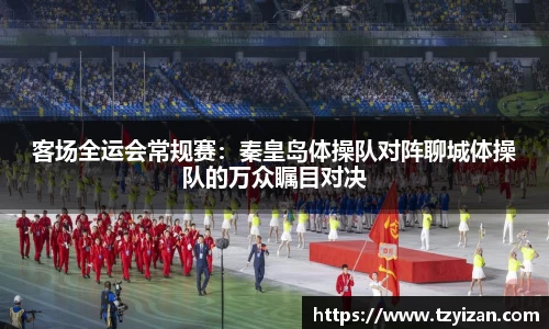 客场全运会常规赛：秦皇岛体操队对阵聊城体操队的万众瞩目对决