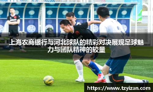 上海农商银行与河北球队的精彩对决展现足球魅力与团队精神的较量