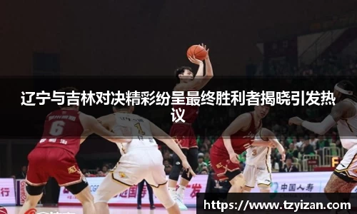 辽宁与吉林对决精彩纷呈最终胜利者揭晓引发热议